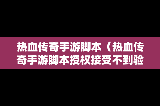 热血传奇手游脚本（热血传奇手游脚本授权接受不到验证码）