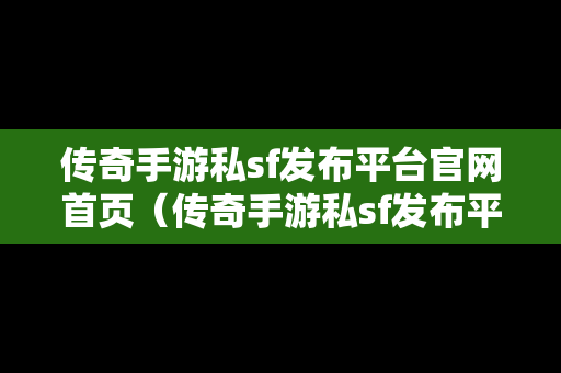 传奇手游私sf发布平台官网首页（传奇手游私sf发布平台官网首页怎么设置）