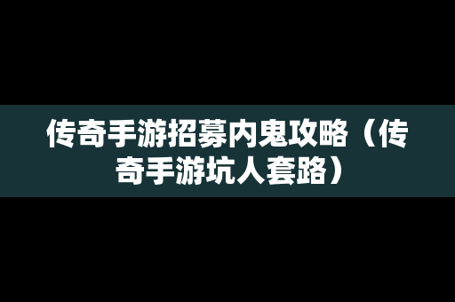 传奇手游招募内鬼攻略（传奇手游坑人套路）