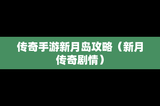 传奇手游新月岛攻略（新月传奇剧情）