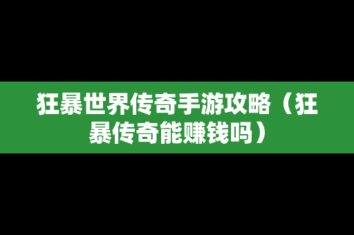 狂暴世界传奇手游攻略（狂暴传奇能赚钱吗）