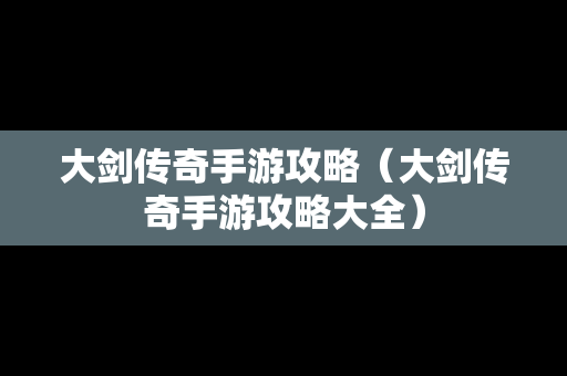 大剑传奇手游攻略（大剑传奇手游攻略大全）