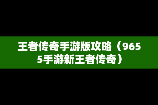 王者传奇手游版攻略（9655手游新王者传奇）