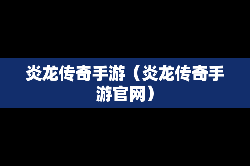 炎龙传奇手游（炎龙传奇手游官网）