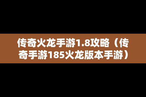 传奇火龙手游1.8攻略（传奇手游185火龙版本手游）