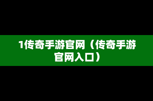 1传奇手游官网（传奇手游官网入口）