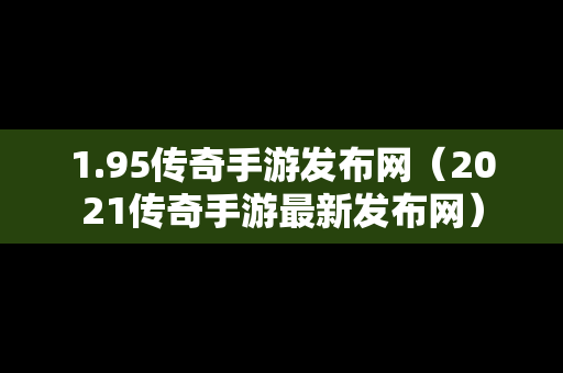 1.95传奇手游发布网（2021传奇手游最新发布网）