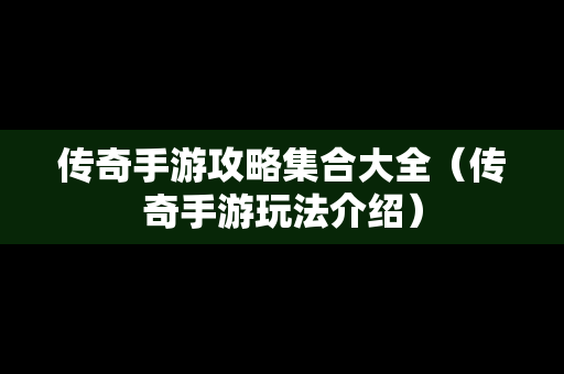 传奇手游攻略集合大全（传奇手游玩法介绍）