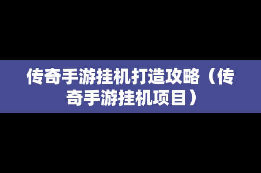 传奇手游挂机打造攻略（传奇手游挂机项目）