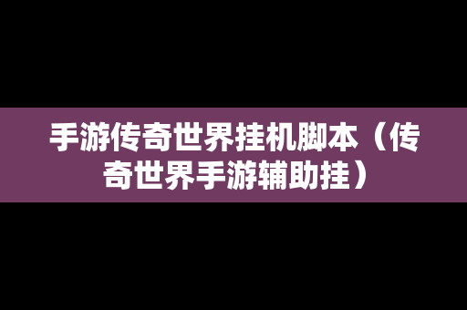 手游传奇世界挂机脚本（传奇世界手游辅助挂）