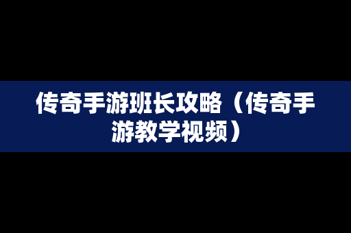 传奇手游班长攻略（传奇手游教学视频）