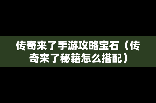 传奇来了手游攻略宝石（传奇来了秘籍怎么搭配）