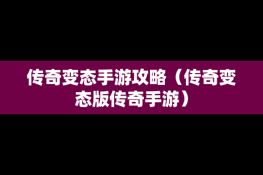 传奇变态手游攻略（传奇变态版传奇手游）