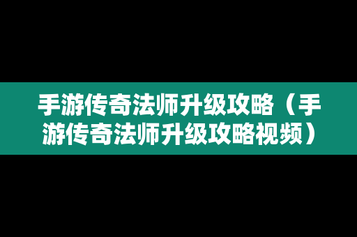 手游传奇法师升级攻略（手游传奇法师升级攻略视频）