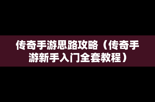 传奇手游思路攻略（传奇手游新手入门全套教程）