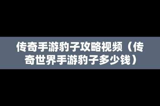 传奇手游豹子攻略视频（传奇世界手游豹子多少钱）