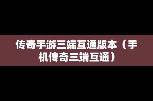 传奇手游三端互通版本（手机传奇三端互通）