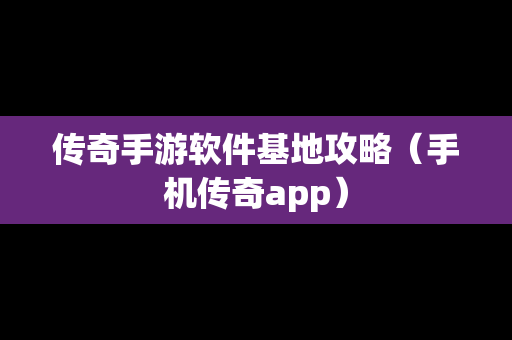 传奇手游软件基地攻略（手机传奇app）