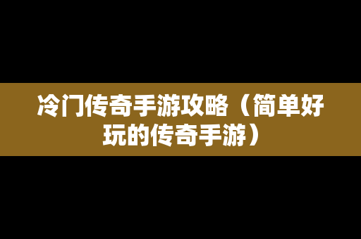 冷门传奇手游攻略（简单好玩的传奇手游）