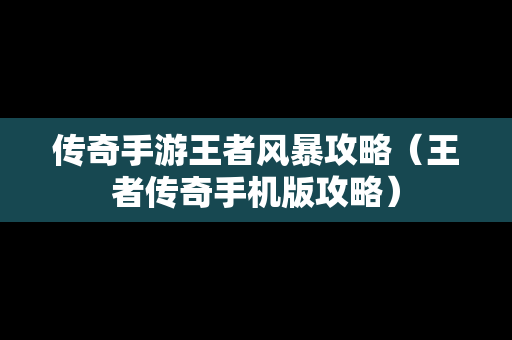 传奇手游王者风暴攻略（王者传奇手机版攻略）