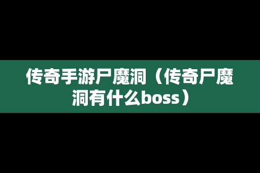 传奇手游尸魔洞（传奇尸魔洞有什么boss）