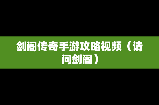 剑阁传奇手游攻略视频（请问剑阁）