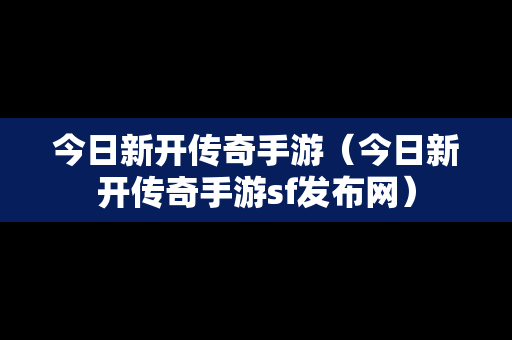 今日新开传奇手游（今日新开传奇手游sf发布网）