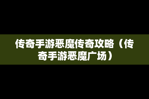 传奇手游恶魔传奇攻略（传奇手游恶魔广场）