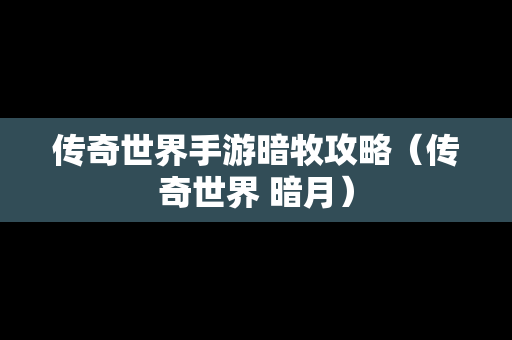 传奇世界手游暗牧攻略（传奇世界 暗月）