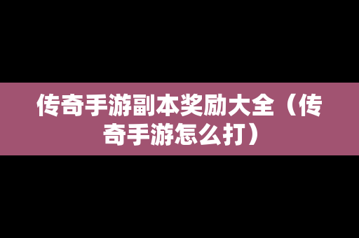 传奇手游副本奖励大全（传奇手游怎么打）