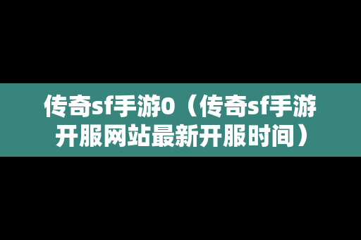 传奇sf手游0（传奇sf手游开服网站最新开服时间）