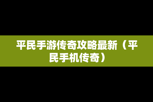 平民手游传奇攻略最新（平民手机传奇）