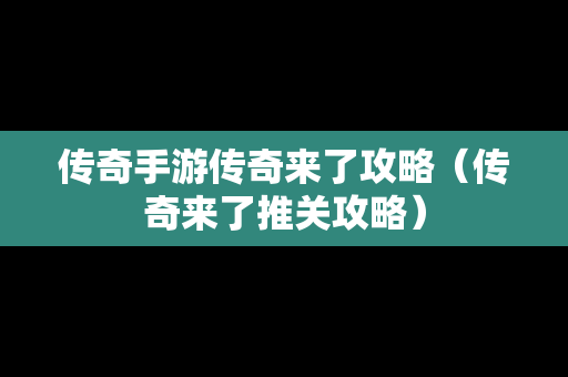 传奇手游传奇来了攻略（传奇来了推关攻略）