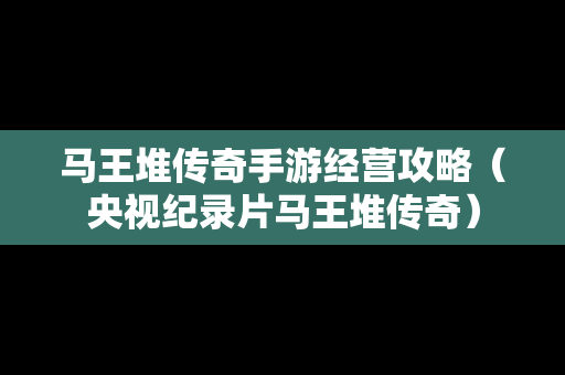 马王堆传奇手游经营攻略（央视纪录片马王堆传奇）