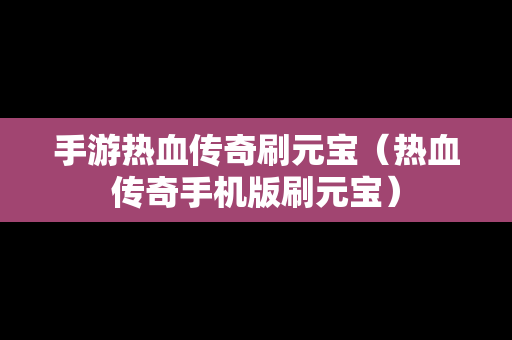 手游热血传奇刷元宝（热血传奇手机版刷元宝）