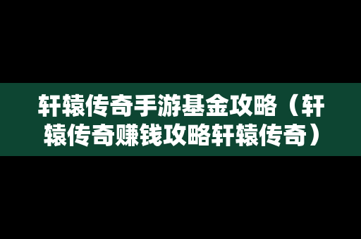 轩辕传奇手游基金攻略（轩辕传奇赚钱攻略轩辕传奇）