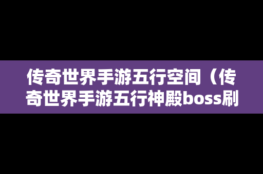 传奇世界手游五行空间（传奇世界手游五行神殿boss刷新时间）