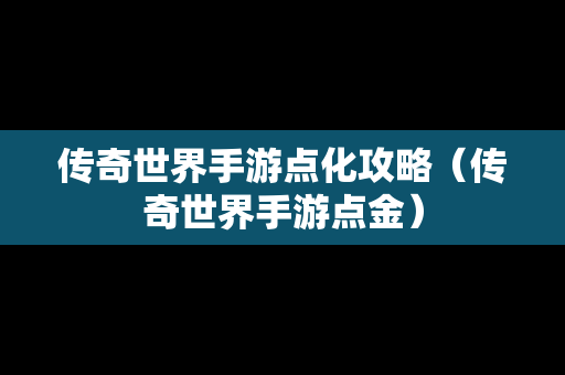 传奇世界手游点化攻略（传奇世界手游点金）