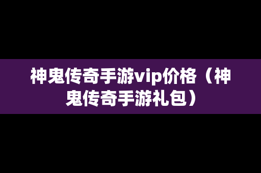 神鬼传奇手游vip价格（神鬼传奇手游礼包）