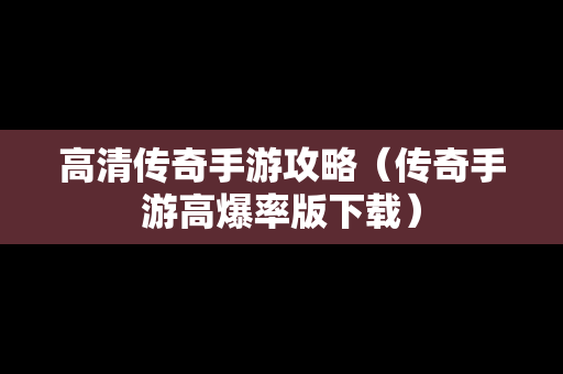 高清传奇手游攻略（传奇手游高爆率版下载）