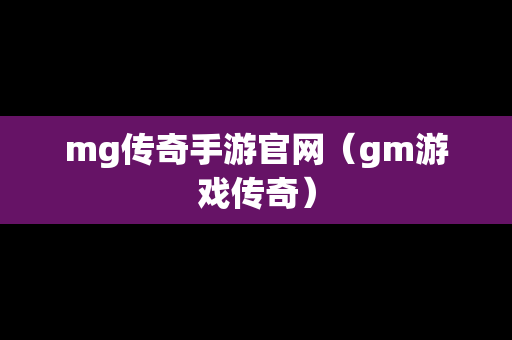 mg传奇手游官网（gm游戏传奇）