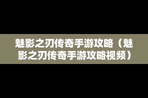 魅影之刃传奇手游攻略（魅影之刃传奇手游攻略视频）