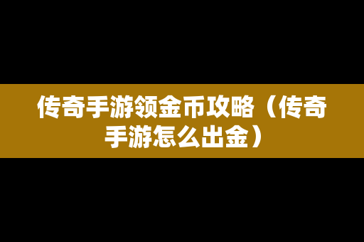 传奇手游领金币攻略（传奇手游怎么出金）