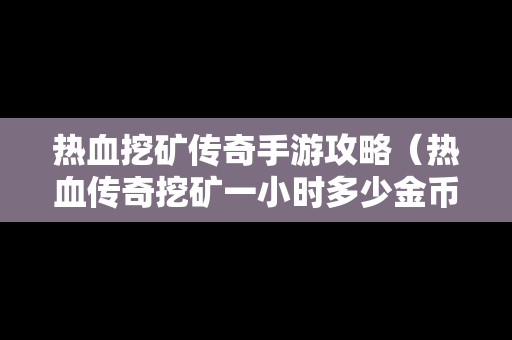 热血挖矿传奇手游攻略（热血传奇挖矿一小时多少金币）