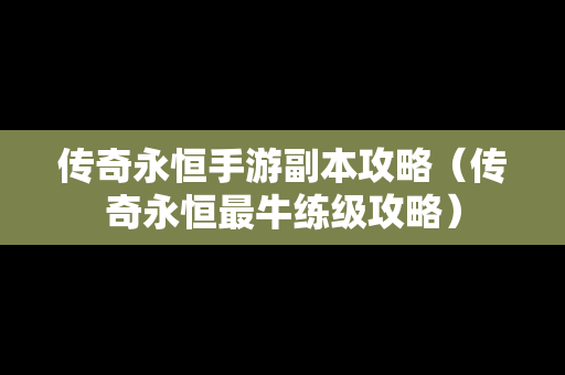 传奇永恒手游副本攻略（传奇永恒最牛练级攻略）