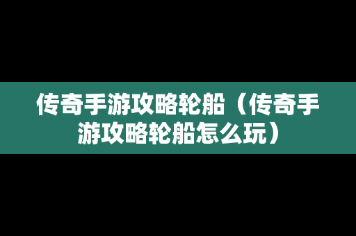 传奇手游攻略轮船（传奇手游攻略轮船怎么玩）