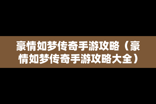 豪情如梦传奇手游攻略（豪情如梦传奇手游攻略大全）