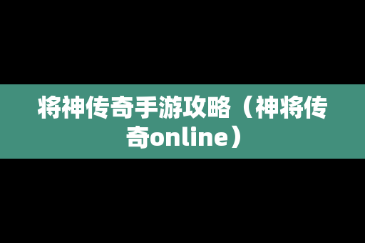 将神传奇手游攻略（神将传奇online）