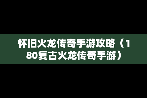 怀旧火龙传奇手游攻略（180复古火龙传奇手游）