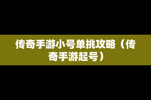 传奇手游小号单挑攻略（传奇手游起号）